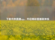 下载月夜直播app，开启精彩直播新体验