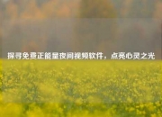 探寻免费正能量夜间视频软件，点亮心灵之光