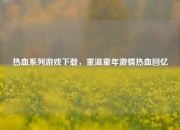 热血系列游戏下载，重温童年激情热血回忆