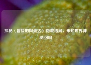 探秘〈冒险的阿曼达〉隐藏结局，未知世界神秘回响