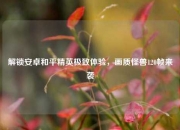 解锁安卓和平精英极致体验，画质怪兽120帧来袭