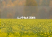踏上奇幻全新征程