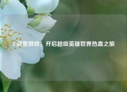 X 战警游戏，开启超级英雄世界热血之旅