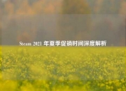 Steam 2021 年夏季促销时间深度解析