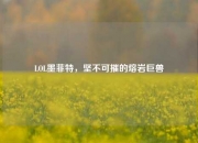 LOL墨菲特，坚不可摧的熔岩巨兽