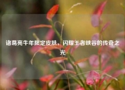诸葛亮牛年限定皮肤，闪耀王者峡谷的传奇之光