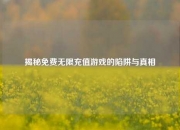 揭秘免费无限充值游戏的陷阱与真相