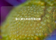 鱼人骑士开启传奇之旅