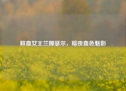 鲜血女王兰娜瑟尔，暗夜血色魅影
