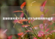 英雄联盟克隆大作战，欢乐与激情的独特盛宴