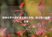 探秘斗罗大陆武魂觉醒礼包码，踏上奇幻冒险征程