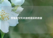 警惕美女托衣游戏背后的危害