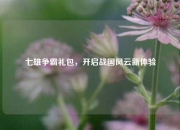 七雄争霸礼包，开启战国风云新体验
