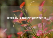 魔钢手套，承载神秘力量的传奇之器