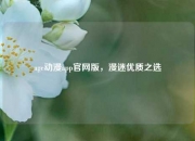age动漫app官网版，漫迷优质之选