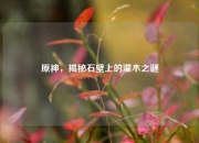 原神，揭秘石壁上的灌木之谜