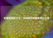 恶魔城暗影之王，手柄操控的暗黑奇幻之旅