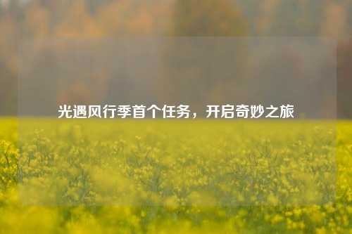 光遇风行季首个任务，开启奇妙之旅