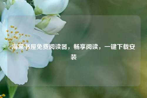 海棠书屋免费阅读器,畅享阅读,一键下载安装