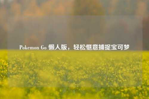 Pokemon Go 懒人版，轻松惬意捕捉宝可梦