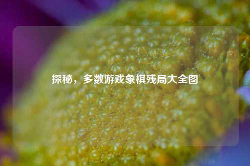 探秘，多数游戏象棋残局大全图