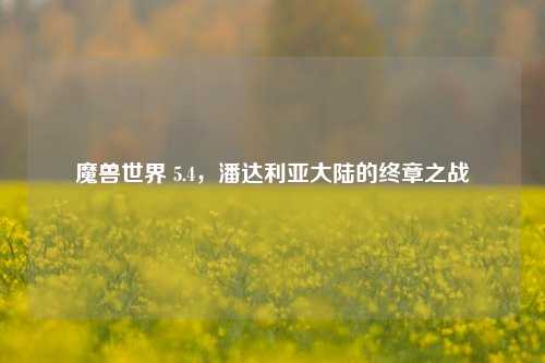 魔兽世界 5.4，潘达利亚大陆的终章之战