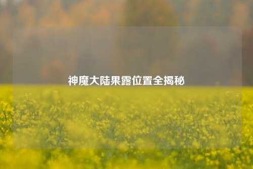 神魔大陆果露位置全揭秘
