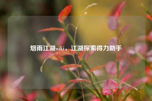 烟雨江湖wiki，江湖探索得力助手
