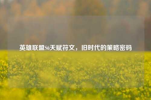 英雄联盟S6天赋符文,旧时代的策略密码
