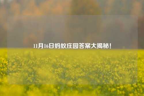 11月16日蚂蚁庄园答案大揭秘!
