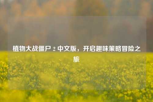 植物大战僵尸 2 中文版，开启趣味策略冒险之旅