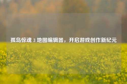 孤岛惊魂 3 地图编辑器，开启游戏创作新纪元
