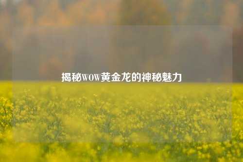 揭秘WOW黄金龙的神秘魅力