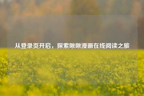 从登录页开启，探索啾啾漫画在线阅读之旅