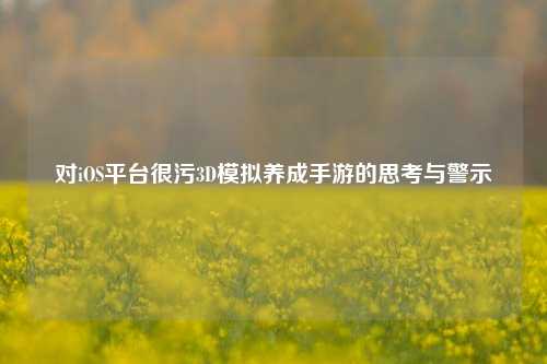 对iOS平台很污3D模拟养成手游的思考与警示