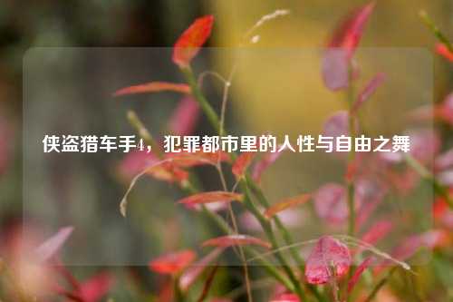 侠盗猎车手4，犯罪都市里的人性与自由之舞