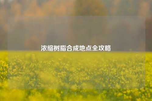 浓缩树脂合成地点全攻略