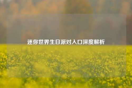 迷你世界生日派对入口深度解析