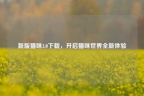 新版猫咪3.0下载,开启猫咪世界全新体验