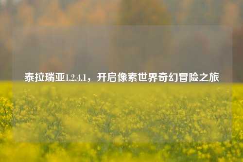 泰拉瑞亚1.2.4.1，开启像素世界奇幻冒险之旅