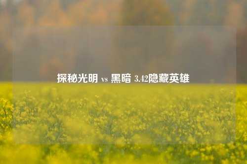 探秘光明 vs 黑暗 3.42隐藏英雄