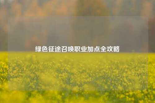 绿色征途召唤职业加点全攻略