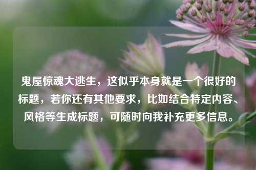 鬼屋惊魂大逃生，这似乎本身就是一个很好的标题，若你还有其他要求，比如结合特定内容、风格等生成标题，可随时向我补充更多信息。