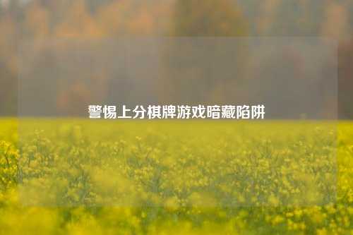 警惕上分棋牌游戏暗藏陷阱
