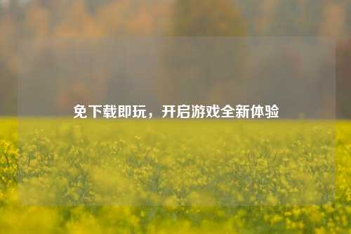 免下载即玩，开启游戏全新体验
