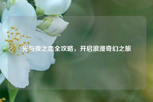 光与夜之恋全攻略,开启浪漫奇幻之旅