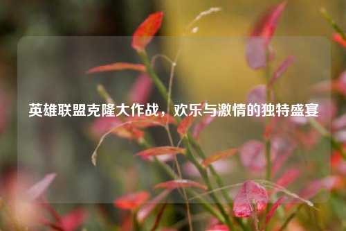 英雄联盟克隆大作战,欢乐与激情的独特盛宴