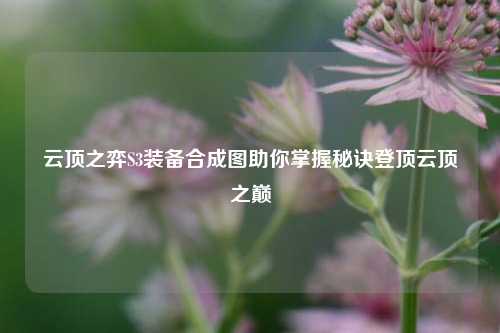云顶之弈S3装备合成图助你掌握秘诀登顶云顶之巅