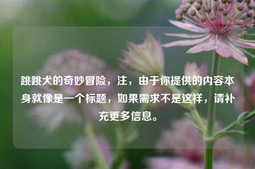 跳跳犬的奇妙冒险，注，由于你提供的内容本身就像是一个标题，如果需求不是这样，请补充更多信息。
