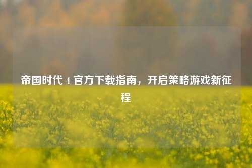 帝国时代 4 官方下载指南,开启策略游戏新征程